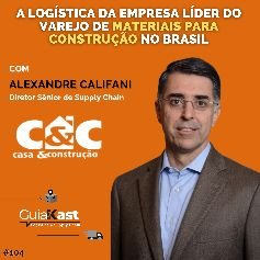 Alexandre Califani e a Logística da empresa líder do varejo de materiais para construção no Brasil