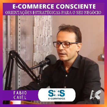 Fabio Caiel e o E-COMMERCE CONSCIENTE – Orientações estratégicas para o seu negócio