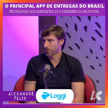 Alexandre Felix e o principal app de entregas do Brasil com a Loggi